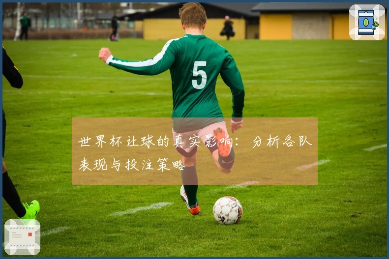 世界杯让球的真实影响：分析各队表现与投注策略