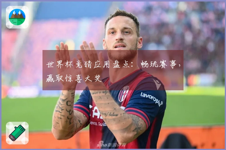 世界杯竞猜应用盘点：畅玩赛事，赢取惊喜大奖