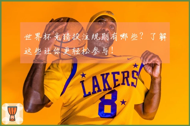 世界杯竞猜投注规则有哪些？了解这些让你更轻松参与！