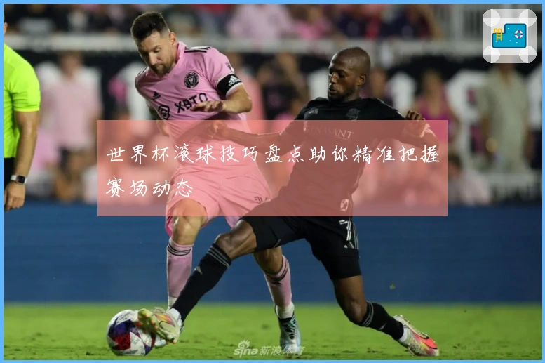 世界杯滚球技巧盘点助你精准把握赛场动态