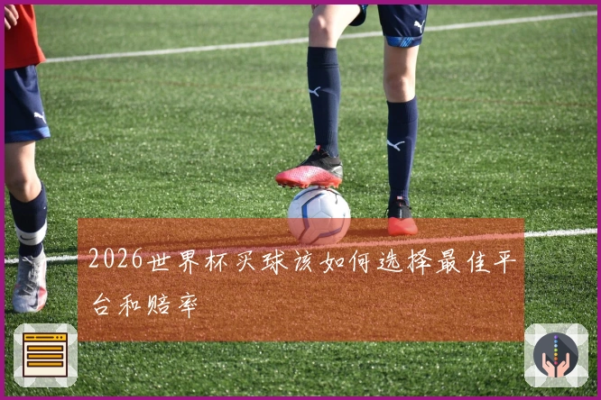 2026世界杯买球该如何选择最佳平台和赔率
