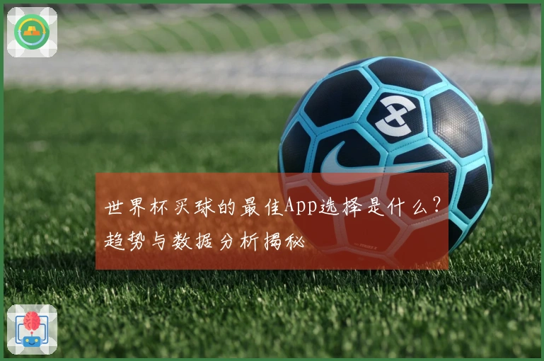 世界杯买球的最佳App选择是什么？趋势与数据分析揭秘