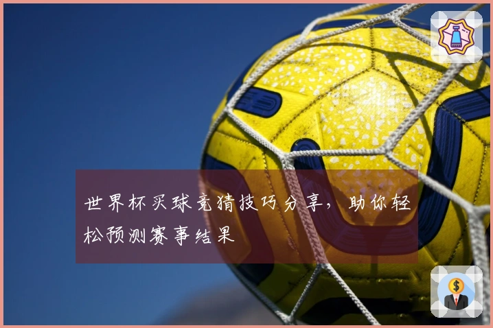 世界杯买球竞猜技巧分享，助你轻松预测赛事结果