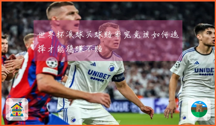 世界杯滚球买球赔率究竟该如何选择才能稳赚不赔