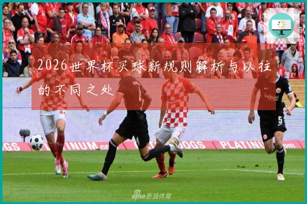 2026世界杯买球新规则解析与以往的不同之处