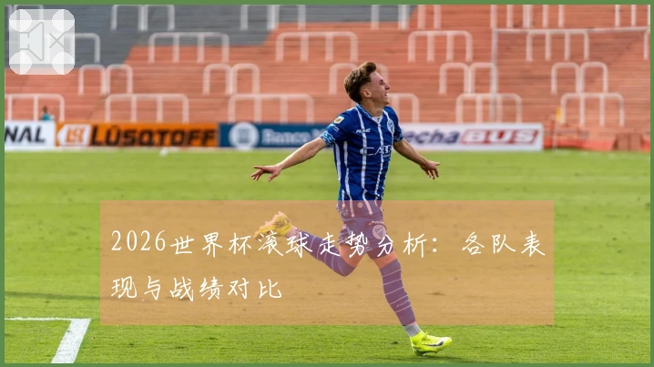 2026世界杯滚球走势分析：各队表现与战绩对比
