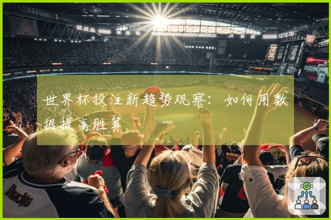 世界杯投注新趋势观察：如何用数据提高胜算